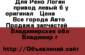 Для Рено Логан1 привод левый б/у оригинал › Цена ­ 4 000 - Все города Авто » Продажа запчастей   . Владимирская обл.,Владимир г.